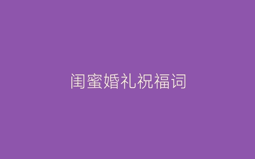 闺蜜婚礼祝福词-春林公文网
