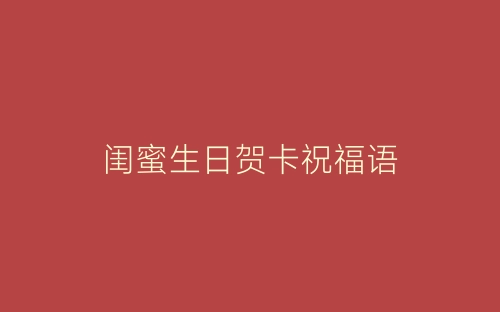 闺蜜生日贺卡祝福语-春林公文网