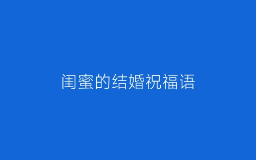 闺蜜的结婚祝福语-春林公文网