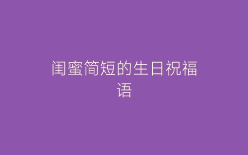 闺蜜简短的生日祝福语-春林公文网