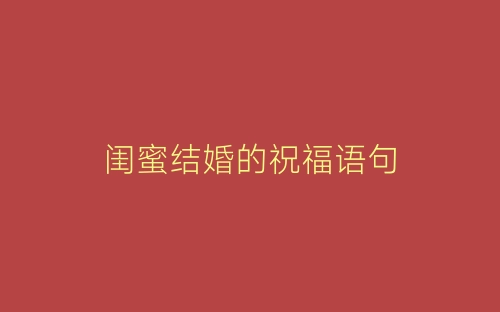 闺蜜结婚的祝福语句-春林公文网