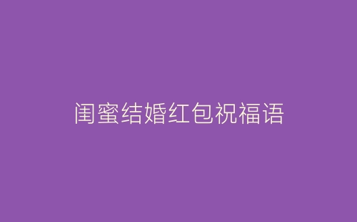 闺蜜结婚红包祝福语-春林公文网