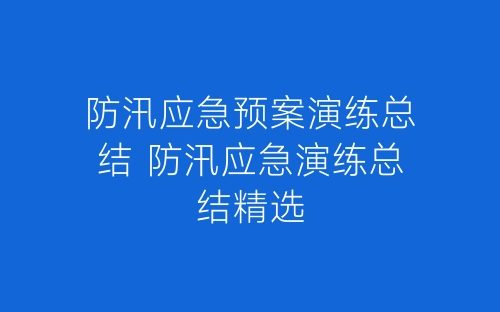 防汛应急预案演练总结 防汛应急演练总结精选-春林公文网