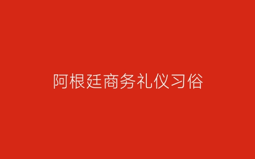 阿根廷商务礼仪习俗-春林公文网