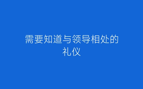 需要知道与领导相处的礼仪-春林公文网