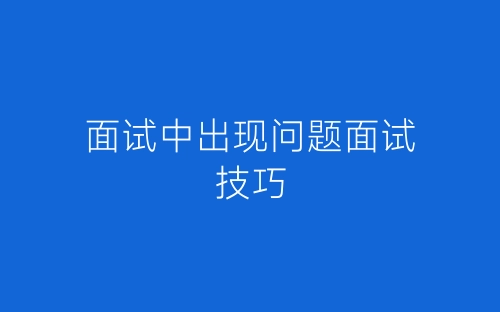 面试中出现问题面试技巧-春林公文网