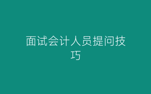 面试会计人员提问技巧-春林公文网
