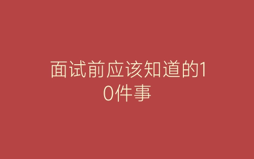 面试前应该知道的10件事-春林公文网