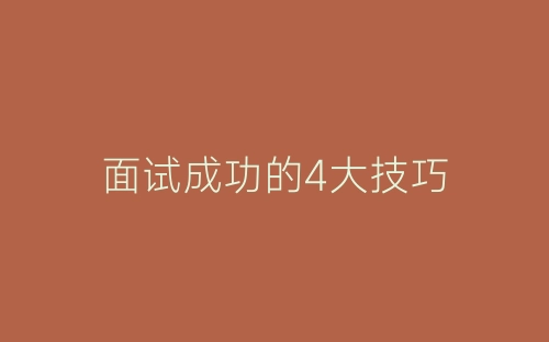 面试成功的4大技巧-春林公文网
