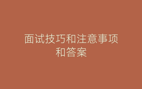 面试技巧和注意事项和答案-春林公文网