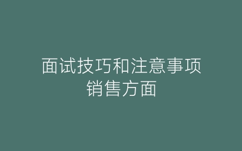 面试技巧和注意事项销售方面-春林公文网