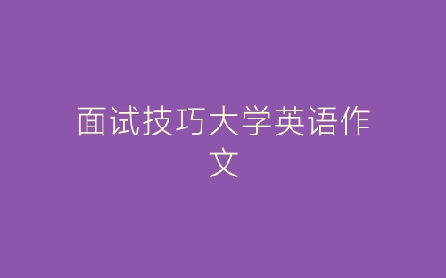 面试技巧大学英语作文-春林公文网