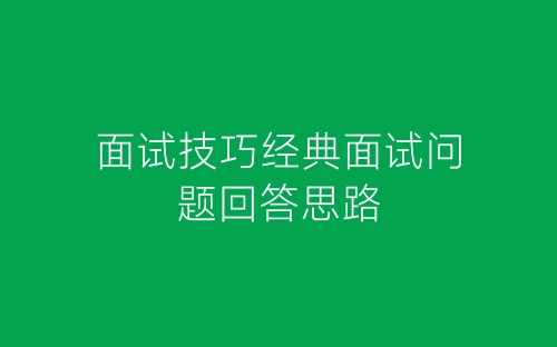 面试技巧经典面试问题回答思路-春林公文网
