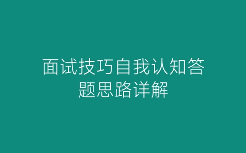 面试技巧自我认知答题思路详解-春林公文网
