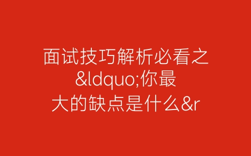 面试技巧解析必看之“你最大的缺点是什么”-春林公文网