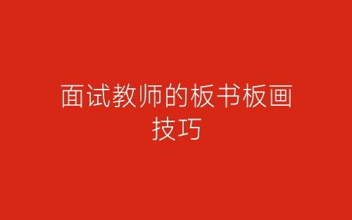 面试教师的板书板画技巧-春林公文网