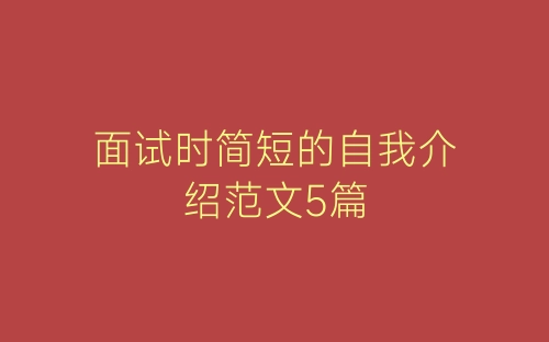 面试时简短的自我介绍范文5篇-春林公文网