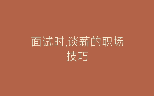 面试时,谈薪的职场技巧-春林公文网