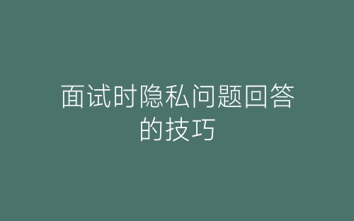 面试时隐私问题回答的技巧-春林公文网