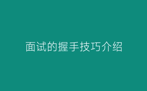 面试的握手技巧介绍-春林公文网