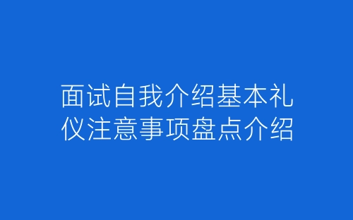面试自我介绍基本礼仪注意事项盘点介绍-春林公文网
