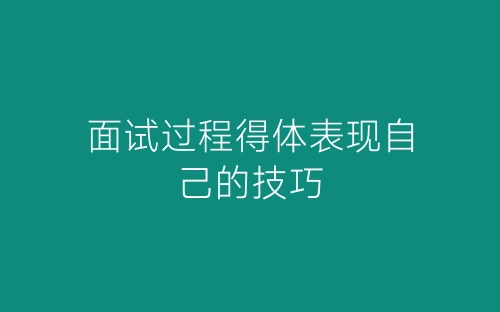 面试过程得体表现自己的技巧-春林公文网