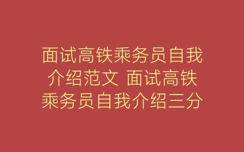 面试高铁乘务员自我介绍范文 面试高铁乘务员自我介绍三分钟-春林公文网