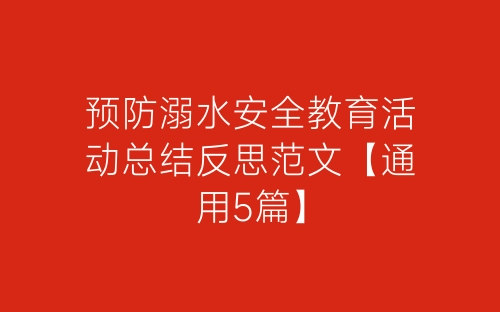 预防溺水安全教育活动总结反思范文【通用5篇】-春林公文网