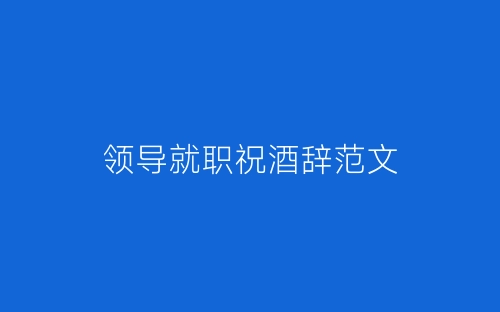 领导就职祝酒辞范文-春林公文网