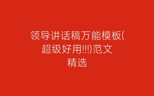 领导讲话稿万能模板(超级好用!!!)范文精选-春林公文网