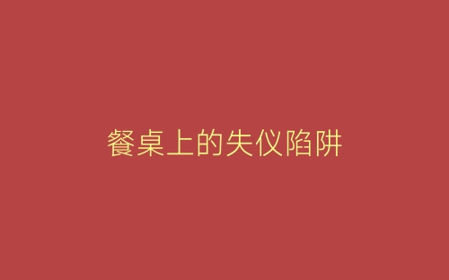 餐桌上的失仪陷阱-春林公文网