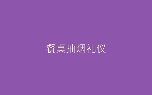 餐桌抽烟礼仪-春林公文网