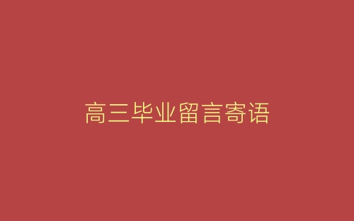 高三毕业留言寄语-春林公文网