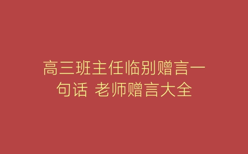 高三班主任临别赠言一句话 老师赠言大全-春林公文网