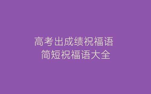高考出成绩祝福语 简短祝福语大全-春林公文网