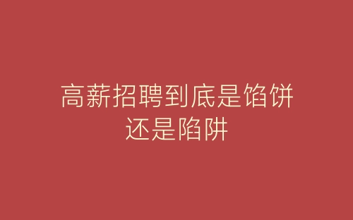 高薪招聘到底是馅饼还是陷阱-春林公文网