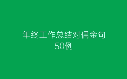 年终工作总结对偶金句50例-春林公文网