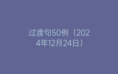 过渡句50例（2024年12月24日）-春林公文网