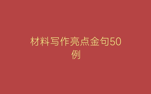 材料写作亮点金句50例-春林公文网
